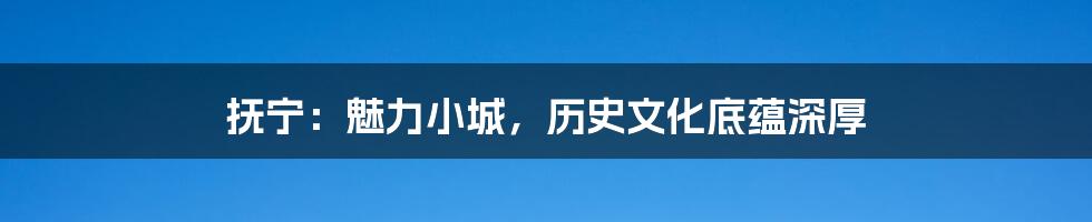 抚宁:魅力小城,历史文化底蕴深厚