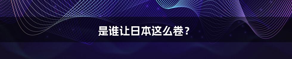 是谁让日本这么卷?