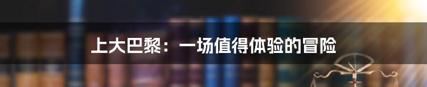 上大巴黎:一场值得体验的冒险