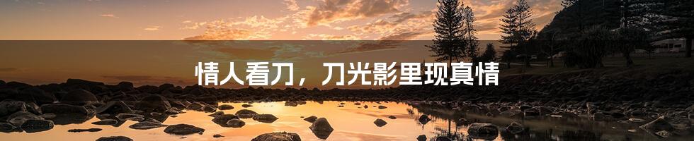 情人看刀,刀光影里现真情