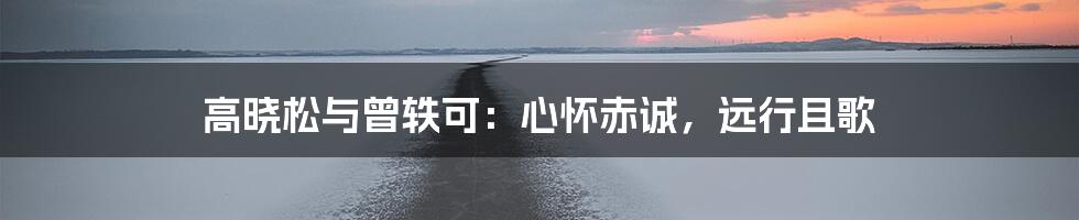 高晓松与曾轶可:心怀赤诚,远行且歌