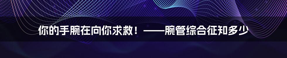 你的手腕在向你求救！——腕管综合征知多少