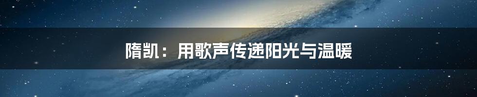 隋凯:用歌声传递阳光与温暖