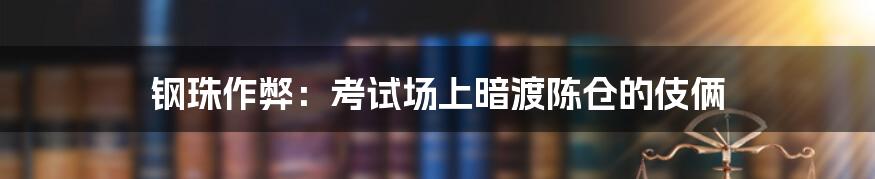 钢珠作弊：考试场上暗渡陈仓的伎俩