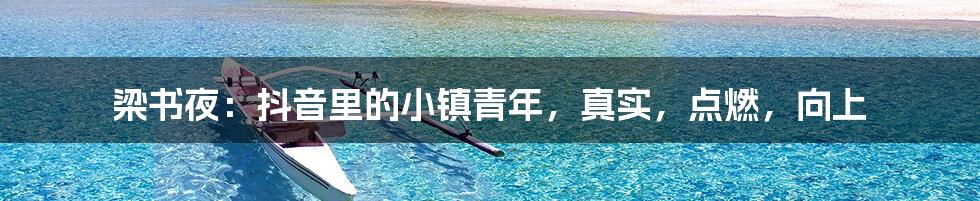 梁书夜:抖音里的小镇青年,真实,点燃,向上