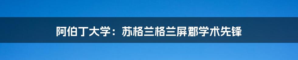 阿伯丁大学:苏格兰格兰屏郡学术先锋