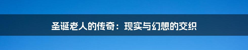 圣诞老人的传奇:现实与幻想的交织