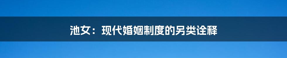 池女:现代婚姻制度的另类诠释