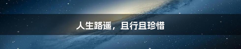 人生路遥，且行且珍惜