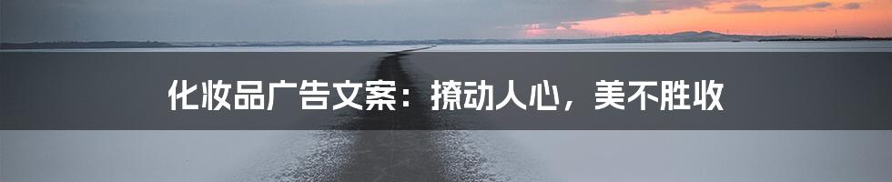 化妆品广告文案:撩动人心,美不胜收
