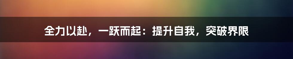 全力以赴，一跃而起：提升自我，突破界限