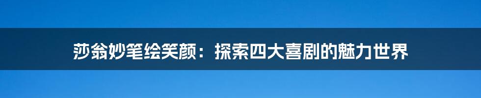 莎翁妙笔绘笑颜:探索四大喜剧的魅力世界