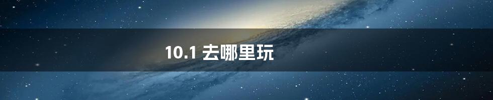 10.1 去哪里玩