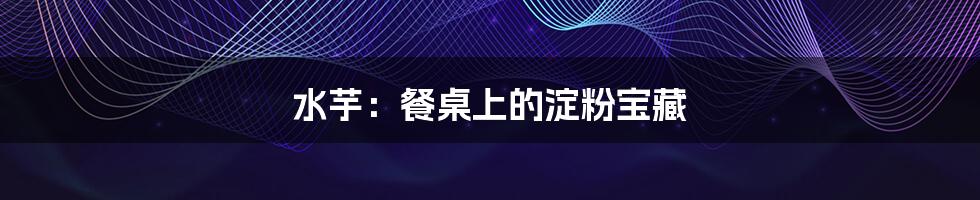 水芋:餐桌上的淀粉宝藏
