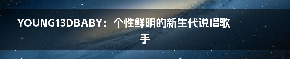 YOUNG13DBABY:个性鲜明的新生代说唱歌手