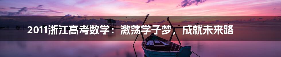 2011浙江高考数学:激荡学子梦,成就未来路
