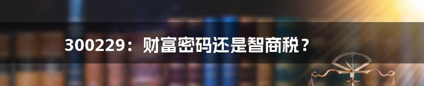 300229:财富密码还是智商税?