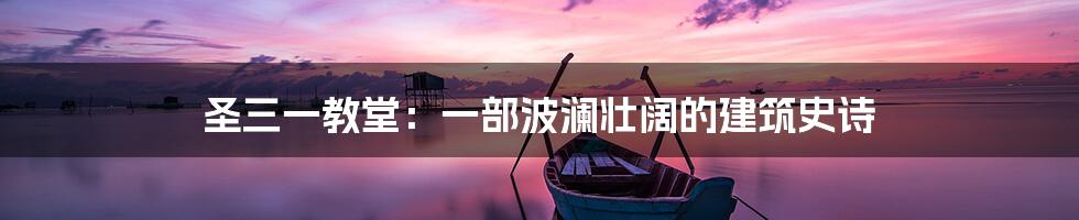 圣三一教堂：一部波澜壮阔的建筑史诗
