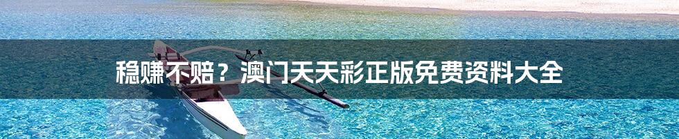 稳赚不赔?澳门天天彩正版免费资料大全