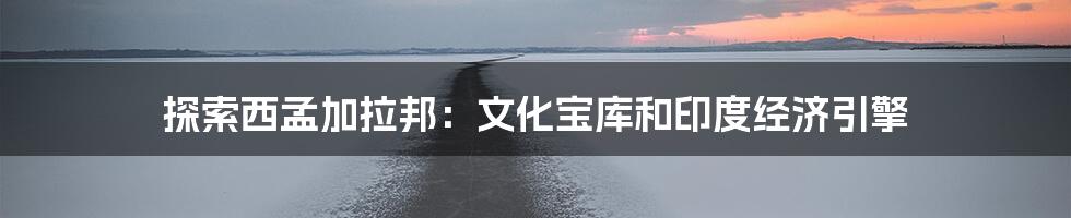 探索西孟加拉邦:文化宝库和印度经济引擎