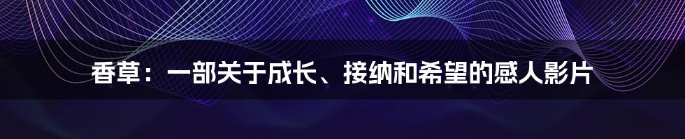 香草:一部关于成长、接纳和希望的感人影片