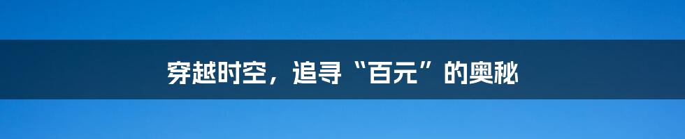 穿越时空，追寻“百元”的奥秘