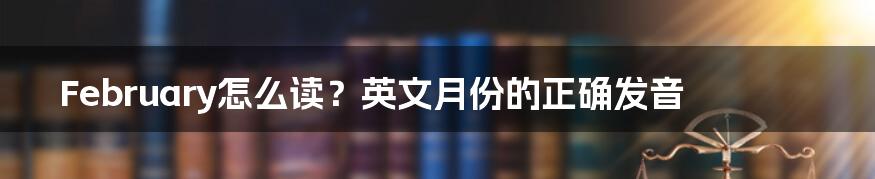 February怎么读？英文月份的正确发音