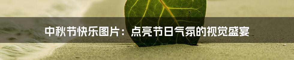 中秋节快乐图片:点亮节日气氛的视觉盛宴