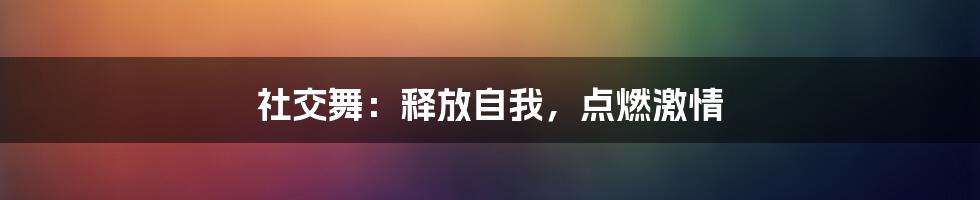 社交舞:释放自我,点燃激情