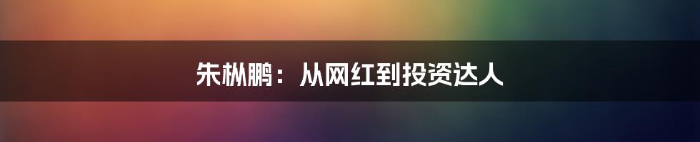 朱枞鹏:从网红到投资达人