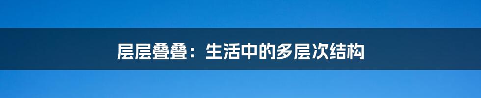 层层叠叠:生活中的多层次结构