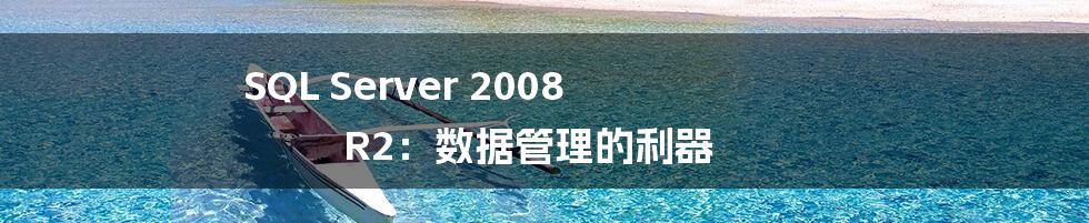 SQL Server 2008 R2:数据管理的利器