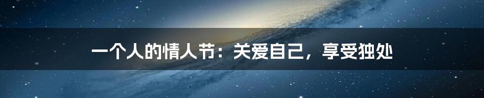 一个人的情人节:关爱自己,享受独处