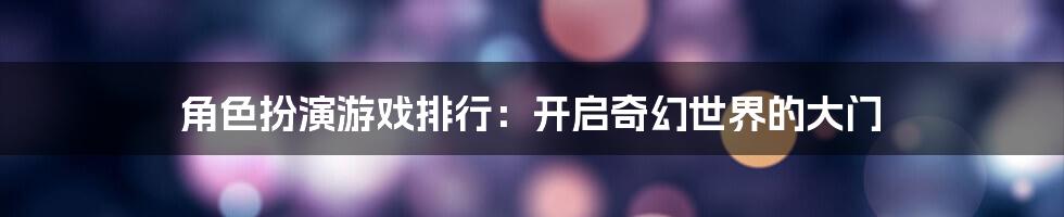 角色扮演游戏排行：开启奇幻世界的大门