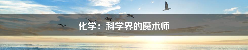 化学：科学界的魔术师