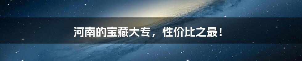 河南的宝藏大专,性价比之最!