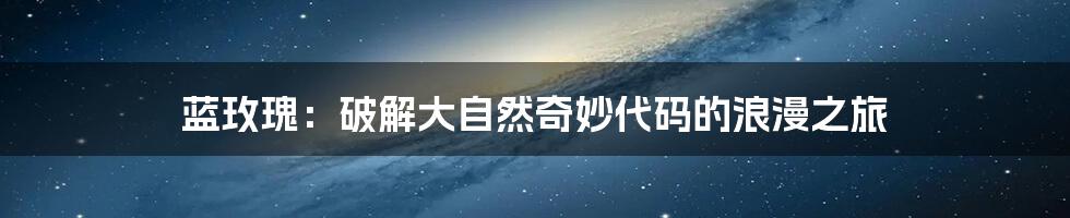 蓝玫瑰:破解大自然奇妙代码的浪漫之旅