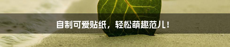 自制可爱贴纸,轻松萌趣范儿!