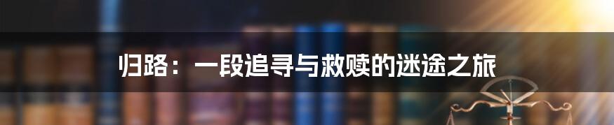 归路:一段追寻与救赎的迷途之旅