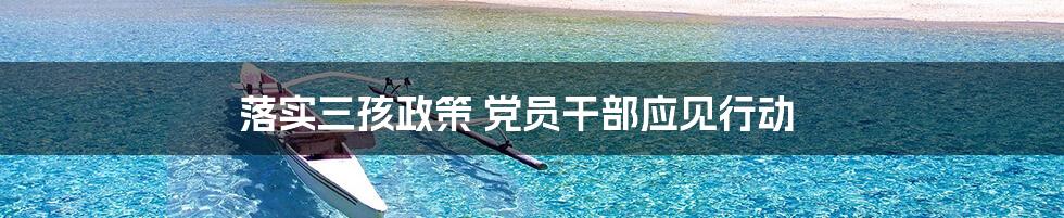 落实三孩政策 党员干部应见行动