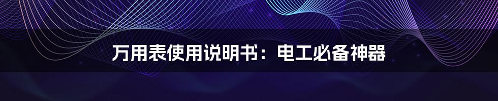 万用表使用说明书：电工必备神器