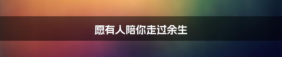 愿有人陪你走过余生