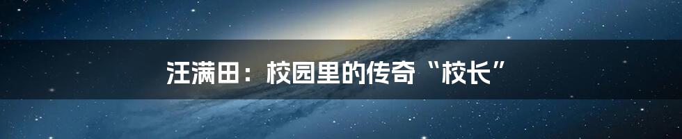 汪满田：校园里的传奇“校长”