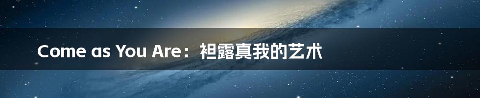 Come as You Are:袒露真我的艺术