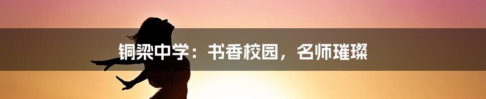 铜梁中学:书香校园,名师璀璨