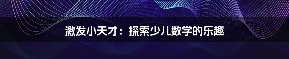 激发小天才:探索少儿数学的乐趣