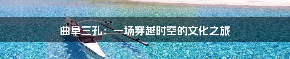 曲阜三孔:一场穿越时空的文化之旅