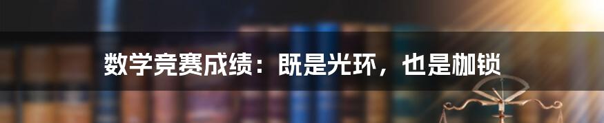 数学竞赛成绩:既是光环,也是枷锁