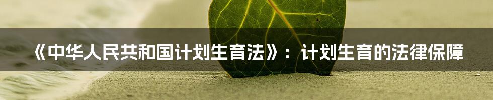 《中华人民共和国计划生育法》:计划生育的法律保障