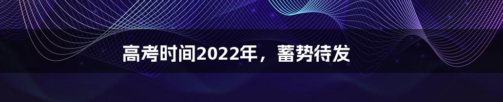 高考时间2022年，蓄势待发